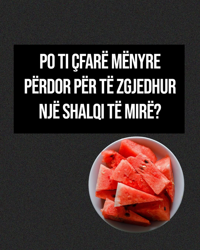 Si të zgjidhni një shalqi të bërë mirë!